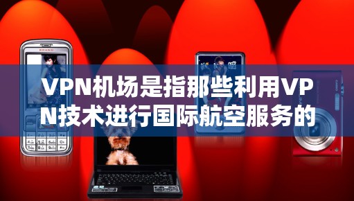 VPN机场是指那些利用VPN技术进行国际航空服务的机场。这些机场通常是为了保护用户和国际航空服务公司(如航空公司)的安全,防止被窃取、泄露或滥用敏感信息。以下是VPN机场性能检测的相关内容 VPN机场是指那些利用VPN技术进行国际航空服务的机场。这些机场通常是为了保护用户和国际航空服务公司(如航空公司)的安全,防止被窃取、泄露或滥用敏感信息。以下是VPN机场性能检测的相关内容