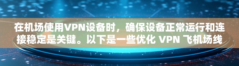 在机场使用VPN设备时,确保设备正常运行和连接稳定是关键。以下是一些优化 VPN 飞机场线路的方法 在机场使用VPN设备时,确保设备正常运行和连接稳定是关键。以下是一些优化 VPN 飞机场线路的方法