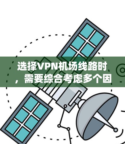 选择VPN机场线路时,需要综合考虑多个因素以确保安全性和可靠性的选择。以下是一个系统化的指南,帮助您做出明智的选择 选择VPN机场线路时,需要综合考虑多个因素以确保安全性和可靠性的选择。以下是一个系统化的指南,帮助您做出明智的选择