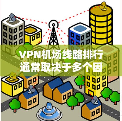 VPN机场线路排行通常取决于多个因素,包括机场的地理位置、VPN服务的便利性以及用户的具体需求。以下是一些常见的VPN机场列表,这些机场通常具有较好的VPN服务,方便用户访问国际网站 VPN机场线路排行通常取决于多个因素,包括机场的地理位置、VPN服务的便利性以及用户的具体需求。以下是一些常见的VPN机场列表,这些机场通常具有较好的VPN服务,方便用户访问国际网站