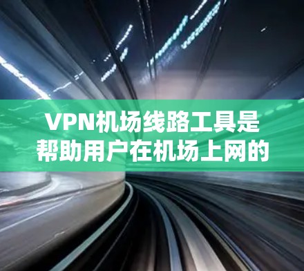 VPN机场线路工具是帮助用户在机场上网的高级VPN服务,涵盖了多个类型和使用场景。以下是详细的总结和推荐 VPN机场线路工具是帮助用户在机场上网的高级VPN服务,涵盖了多个类型和使用场景。以下是详细的总结和推荐