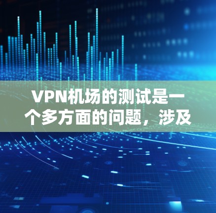 VPN机场的测试是一个多方面的问题,涉及技术、安全、隐私和用户体验。以下是一个结构化的总结,帮助您全面理解如何测试和使用VPN机场 VPN机场的测试是一个多方面的问题,涉及技术、安全、隐私和用户体验。以下是一个结构化的总结,帮助您全面理解如何测试和使用VPN机场
