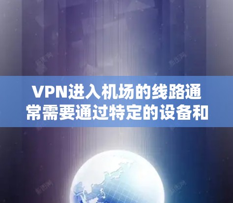 VPN进入机场的线路通常需要通过特定的设备和配置来实现。以下是一些可能的步骤和考虑因素 VPN进入机场的线路通常需要通过特定的设备和配置来实现。以下是一些可能的步骤和考虑因素