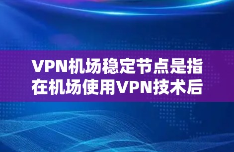 VPN机场稳定节点是指在机场使用VPN技术后,确保网络设备的稳定性和安全性,防止数据泄露、网络攻击和通信中断。以下是一些关键点 VPN机场稳定节点是指在机场使用VPN技术后,确保网络设备的稳定性和安全性,防止数据泄露、网络攻击和通信中断。以下是一些关键点