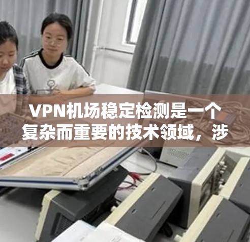 VPN机场稳定检测是一个复杂而重要的技术领域,涉及多个技术层面和实际场景。以下是对该主题的分步解释 VPN机场稳定检测是一个复杂而重要的技术领域,涉及多个技术层面和实际场景。以下是对该主题的分步解释