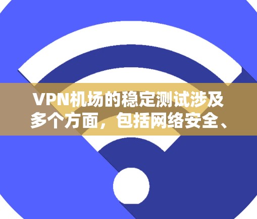 VPN机场的稳定测试涉及多个方面,包括网络安全、设备维护、保护隐私等方面。以下是一些关键点和建议,帮助您理解VPN机场的稳定测试 VPN机场的稳定测试涉及多个方面,包括网络安全、设备维护、保护隐私等方面。以下是一些关键点和建议,帮助您理解VPN机场的稳定测试