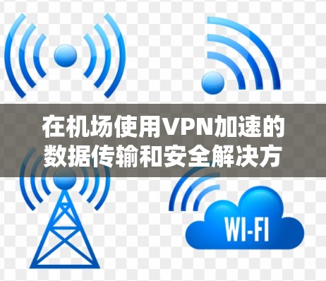 在机场使用VPN加速的数据传输和安全解决方案,需综合考虑多个因素,确保数据的安全性和传输速度。以下是详细的步骤指南 在机场使用VPN加速的数据传输和安全解决方案,需综合考虑多个因素,确保数据的安全性和传输速度。以下是详细的步骤指南