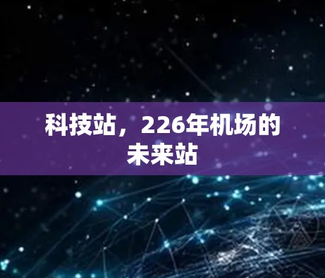 科技站,226年机场的未来站 科技站,226年机场的未来站