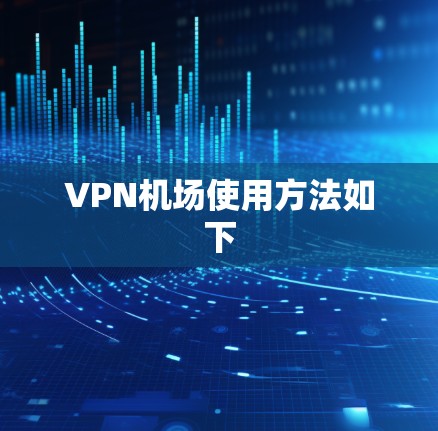 VPN机场使用方法如下 VPN机场使用方法如下