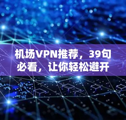 机场VPN推荐，39句必看，让你轻松避开网络诈骗