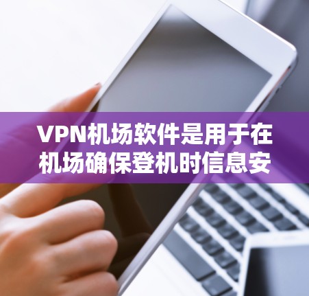 VPN机场软件是用于在机场确保登机时信息安全的加密网络服务。以下是对 VPN 机场软件的详细总结和解决方案
