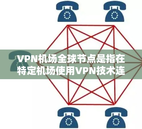 VPN机场全球节点是指在特定机场使用VPN技术连接到外部网络,用于访问机场相关的电子设备、票务、导航等信息。以下是对 VPN 在机场全球节点的详细分析 VPN机场全球节点是指在特定机场使用VPN技术连接到外部网络,用于访问机场相关的电子设备、票务、导航等信息。以下是对 VPN 在机场全球节点的详细分析