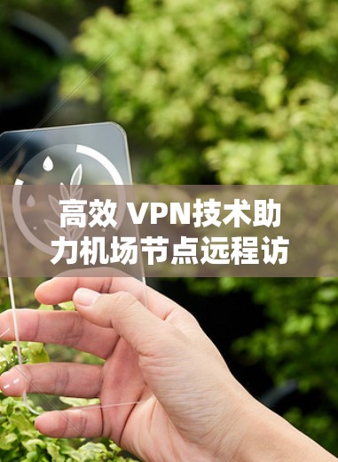 高效 VPN技术助力机场节点远程访问与数据传输