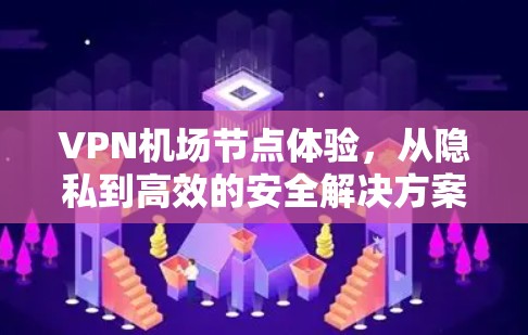 VPN机场节点体验，从隐私到高效的安全解决方案