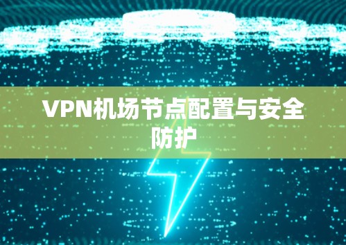 VPN机场节点配置与安全防护