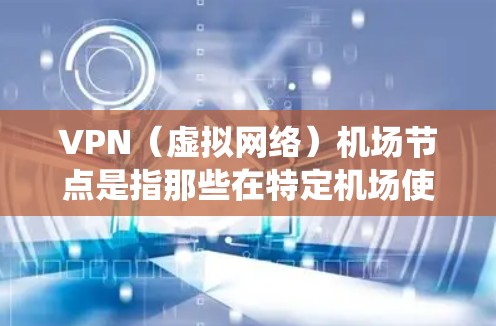 VPN(虚拟网络)机场节点是指那些在特定机场使用VPN来加密通信、访问内部系统或进行其他加密操作的地点。这些节点通常位于机场附近,方便用户进行VPN访问。以下是几种可能的VPN机场节点列表,供参考 VPN(虚拟网络)机场节点是指那些在特定机场使用VPN来加密通信、访问内部系统或进行其他加密操作的地点。这些节点通常位于机场附近,方便用户进行VPN访问。以下是几种可能的VPN机场节点列表,供参考