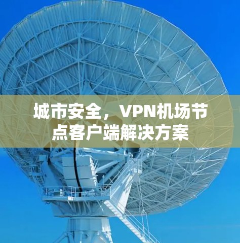 城市安全，VPN机场节点客户端解决方案