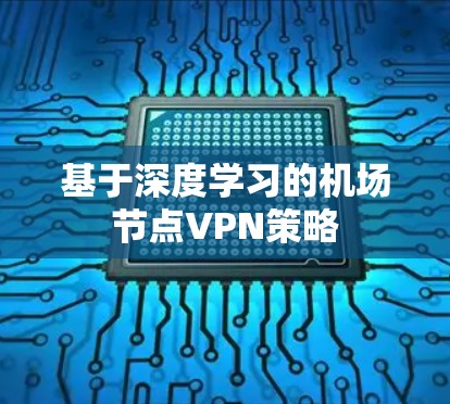 基于深度学习的机场节点VPN策略 基于深度学习的机场节点VPN策略