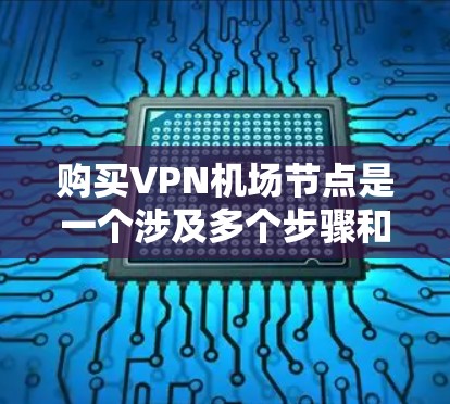 购买VPN机场节点是一个涉及多个步骤和因素的复杂问题,以下是一步步的解决方案和注意事项 购买VPN机场节点是一个涉及多个步骤和因素的复杂问题,以下是一步步的解决方案和注意事项