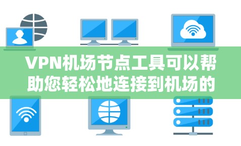 VPN机场节点工具可以帮助您轻松地连接到机场的网络，享受实时的娱乐内容或专业服务。以下是一些常见的VPN机场节点工具及其特点