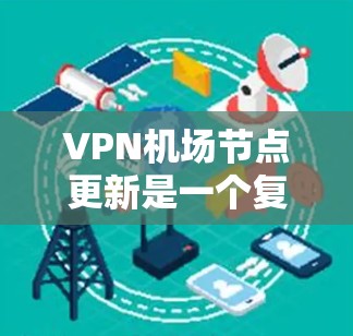 VPN机场节点更新是一个复杂的问题，涉及多个层面的技术应用和行业需求。以下是对此问题的详细分析和建议