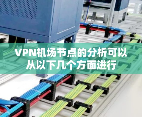 VPN机场节点的分析可以从以下几个方面进行 VPN机场节点的分析可以从以下几个方面进行