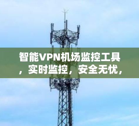 智能VPN机场监控工具,实时监控,安全无忧,保驾护航 智能VPN机场监控工具,实时监控,安全无忧,保驾护航