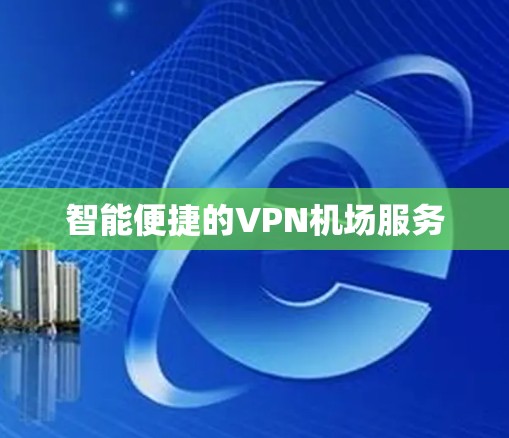 智能便捷的VPN机场服务 智能便捷的VPN机场服务