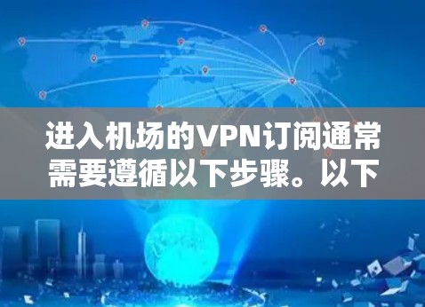 进入机场的VPN订阅通常需要遵循以下步骤。以下是一个详细的配置流程,适用于大多数VPN订阅 进入机场的VPN订阅通常需要遵循以下步骤。以下是一个详细的配置流程,适用于大多数VPN订阅