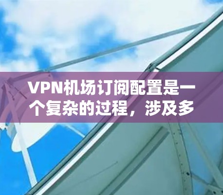 VPN机场订阅配置是一个复杂的过程,涉及多个方面,确保安全性和有效性。以下是对该问题的分步解释 VPN机场订阅配置是一个复杂的过程,涉及多个方面,确保安全性和有效性。以下是对该问题的分步解释