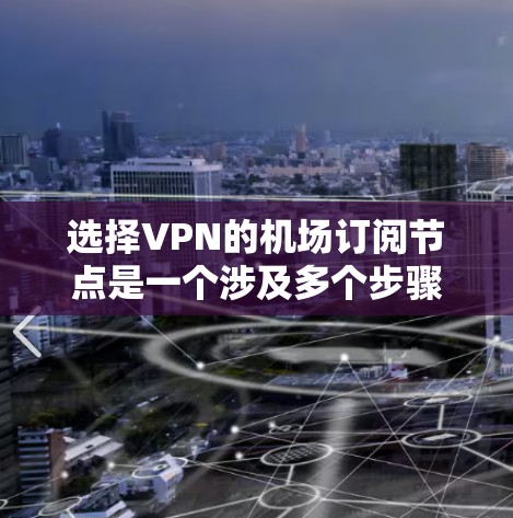 选择VPN的机场订阅节点是一个涉及多个步骤和因素的复杂过程,以下是详细的攻略 选择VPN的机场订阅节点是一个涉及多个步骤和因素的复杂过程,以下是详细的攻略