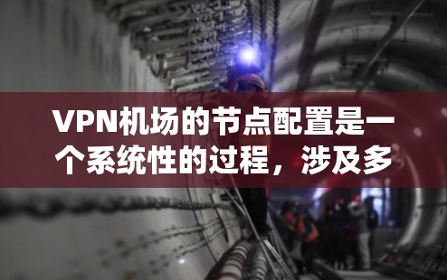 VPN机场的节点配置是一个系统性的过程，涉及多个步骤和注意事项。以下是基于您的问题和思考，总结出一个清晰的步骤指南
