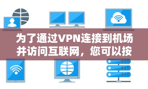 为了通过VPN连接到机场并访问互联网,您可以按照以下步骤操作 为了通过VPN连接到机场并访问互联网,您可以按照以下步骤操作