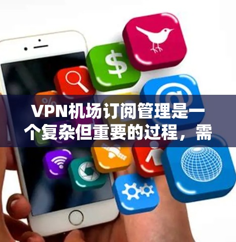 VPN机场订阅管理是一个复杂但重要的过程,需要确保所有账号的设置符合规定,以保护用户和网络的安全。以下是一个详细的步骤指南,帮助您管理VPN机场订阅 VPN机场订阅管理是一个复杂但重要的过程,需要确保所有账号的设置符合规定,以保护用户和网络的安全。以下是一个详细的步骤指南,帮助您管理VPN机场订阅