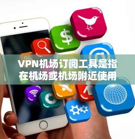VPN机场订阅工具是指在机场或机场附近使用VPN来连接电脑或设备。以下是一些推荐的VPN服务，供您参考