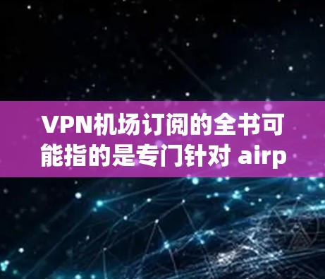 VPN机场订阅的全书可能指的是专门针对 airport 或机场环境的VPN书籍。以下是一些推荐的书籍,涵盖 VPN 的基本概念、技术栈、应用案例、安全策略以及技术细节 VPN机场订阅的全书可能指的是专门针对 airport 或机场环境的VPN书籍。以下是一些推荐的书籍,涵盖 VPN 的基本概念、技术栈、应用案例、安全策略以及技术细节