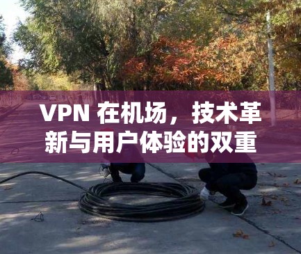 VPN 在机场，技术革新与用户体验的双重提升