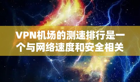 VPN机场的测速排行是一个与网络速度和安全相关的议题,主要涉及如何平衡流量控制与用户体验。以下是关于VPN机场测速排行的详细分析 VPN机场的测速排行是一个与网络速度和安全相关的议题,主要涉及如何平衡流量控制与用户体验。以下是关于VPN机场测速排行的详细分析