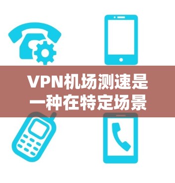 VPN机场测速是一种在特定场景下利用VPN技术对进入机场的人们进行测速的活动。这种技术通常用于紧急情况下的疏散管理和信息传播。以下是关于VPN机场测速的分析 VPN机场测速是一种在特定场景下利用VPN技术对进入机场的人们进行测速的活动。这种技术通常用于紧急情况下的疏散管理和信息传播。以下是关于VPN机场测速的分析