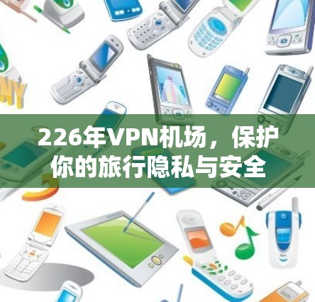 226年VPN机场，保护你的旅行隐私与安全