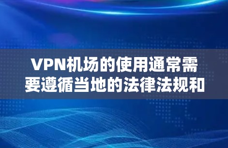 VPN机场的使用通常需要遵循当地的法律法规和管理规定。以下是一些可能涉及的要点和建议 VPN机场的使用通常需要遵循当地的法律法规和管理规定。以下是一些可能涉及的要点和建议