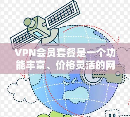 VPN会员套餐是一个功能丰富、价格灵活的网络服务,旨在用户访问外网互联网。以下是详细的分步指南,帮助您了解和选择适合的VPN会员套餐 VPN会员套餐是一个功能丰富、价格灵活的网络服务,旨在用户访问外网互联网。以下是详细的分步指南,帮助您了解和选择适合的VPN会员套餐