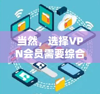 当然,选择VPN会员需要综合考虑多个因素,以下是一些关键点,帮助你比较不同VPN平台的会员服务 当然,选择VPN会员需要综合考虑多个因素,以下是一些关键点,帮助你比较不同VPN平台的会员服务