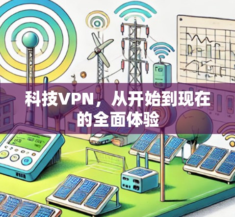 科技VPN，从开始到现在的全面体验