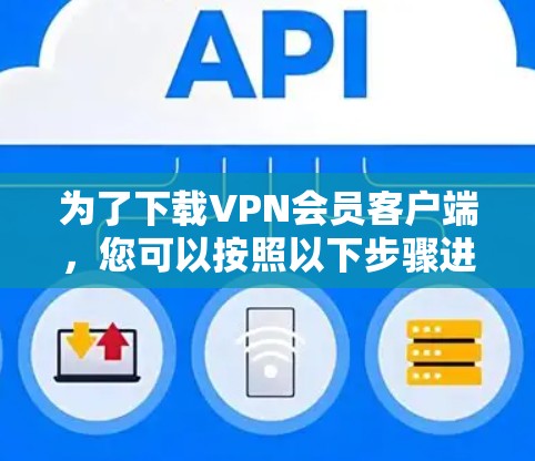 为了下载VPN会员客户端，您可以按照以下步骤进行