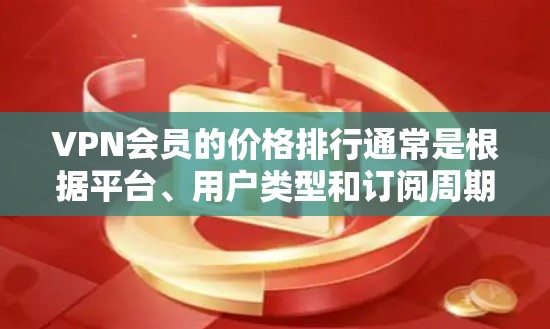 VPN会员的价格排行通常是根据平台、用户类型和订阅周期的不同而有所差异的。以下是一些常见的VPN会员定价方式