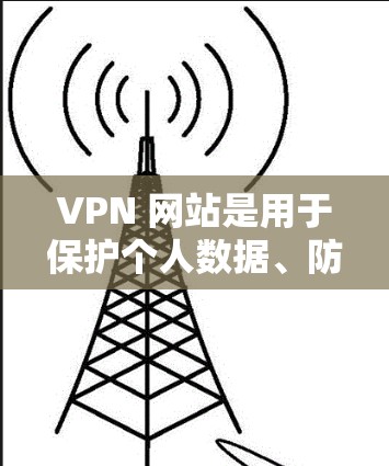VPN 网站是用于保护个人数据、防止网络犯罪和非法活动的网络服务。以下是关于VPN会员价格的详细分析