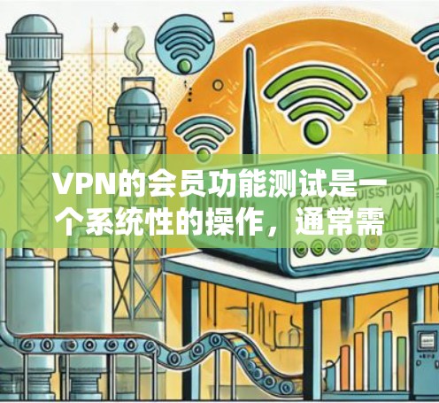 VPN的会员功能测试是一个系统性的操作,通常需要遵循具体的步骤和安全规范。以下是一个详细的步骤指南,帮助你轻松上手 VPN的会员功能测试是一个系统性的操作,通常需要遵循具体的步骤和安全规范。以下是一个详细的步骤指南,帮助你轻松上手