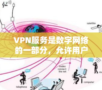 VPN服务是数字网络的一部分,允许用户将视频内容直接传输到另一个地方,从而避免使用手机或网络设备。以下是对VPN服务的详细介绍 VPN服务是数字网络的一部分,允许用户将视频内容直接传输到另一个地方,从而避免使用手机或网络设备。以下是对VPN服务的详细介绍