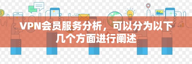 VPN会员服务分析，可以分为以下几个方面进行阐述